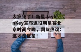 电子竞技APP-太疯狂了！新星JaylenKey宣布退役明星赛北京时间今晚，网友热议：‘这才是巨星！’_jaylenhands
